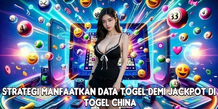Strategi Manfaatkan Data Togel Demi Jackpot Di Togel China